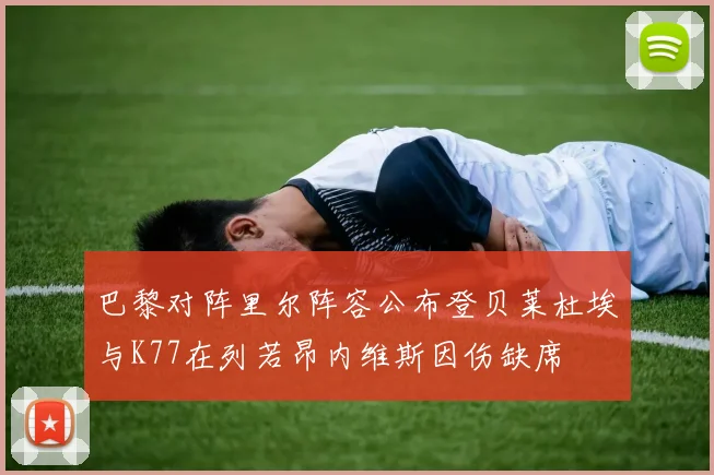 巴黎对阵里尔阵容公布登贝莱杜埃与K77在列若昂内维斯因伤缺席