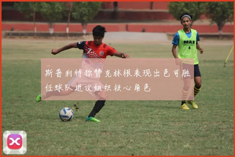 斯普利特称赞克林根表现出色可胜任球队进攻组织核心角色