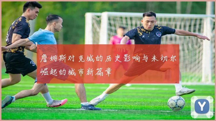 詹姆斯对克城的历史影响与米切尔崛起的城市新篇章