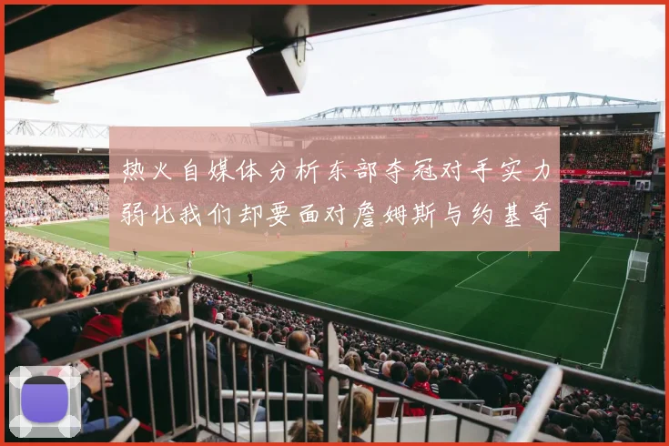 热火自媒体分析东部夺冠对手实力弱化我们却要面对詹姆斯与约基奇的挑战