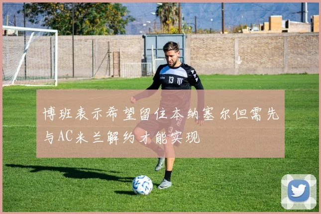 博班表示希望留住本纳塞尔但需先与AC米兰解约才能实现