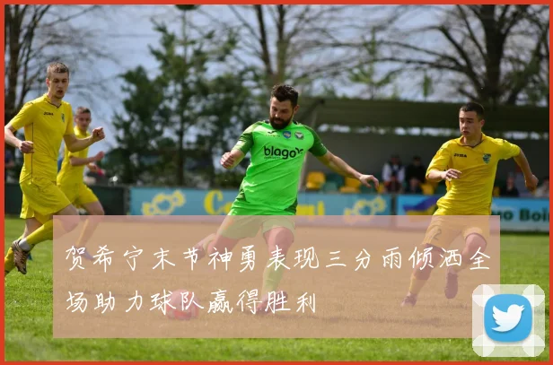 贺希宁末节神勇表现三分雨倾洒全场助力球队赢得胜利