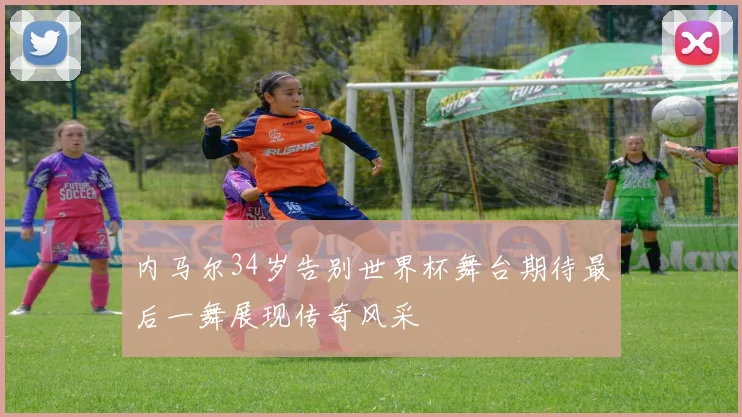 内马尔34岁告别世界杯舞台期待最后一舞展现传奇风采