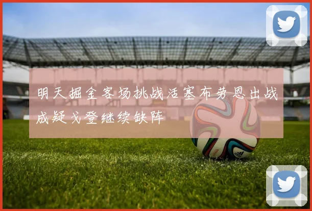 明天掘金客场挑战活塞布劳恩出战成疑戈登继续缺阵