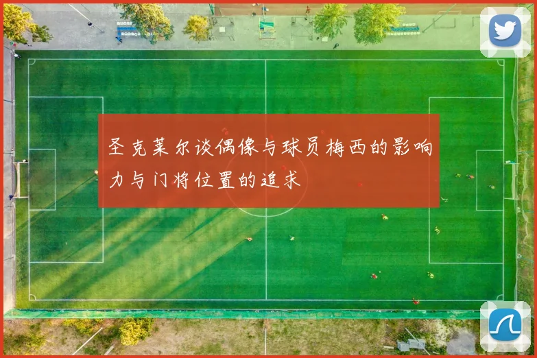 圣克莱尔谈偶像与球员梅西的影响力与门将位置的追求
