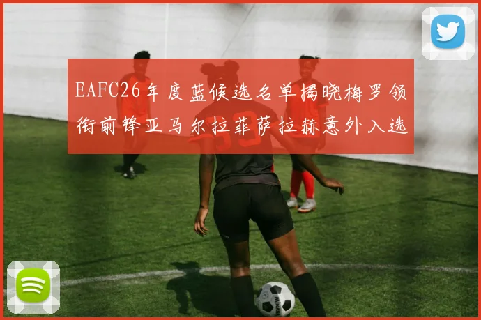 EAFC26年度蓝候选名单揭晓梅罗领衔前锋亚马尔拉菲萨拉赫意外入选中场