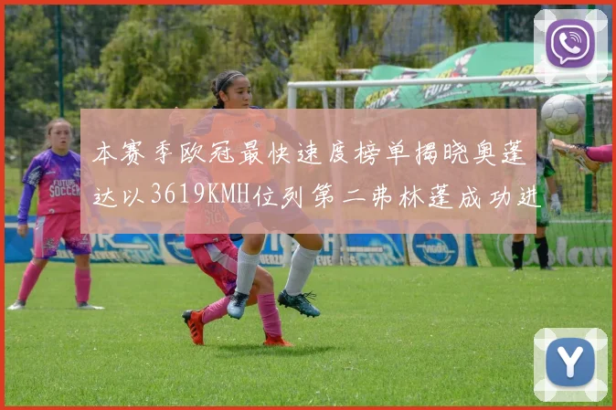 本赛季欧冠最快速度榜单揭晓奥蓬达以3619KMH位列第二弗林蓬成功进军前十