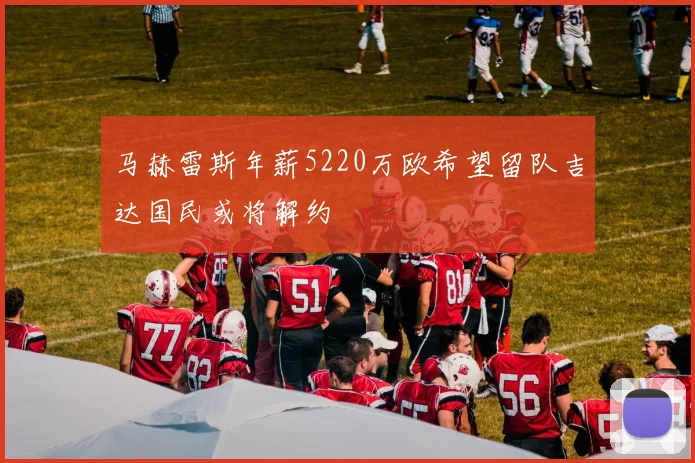 马赫雷斯年薪5220万欧希望留队吉达国民或将解约